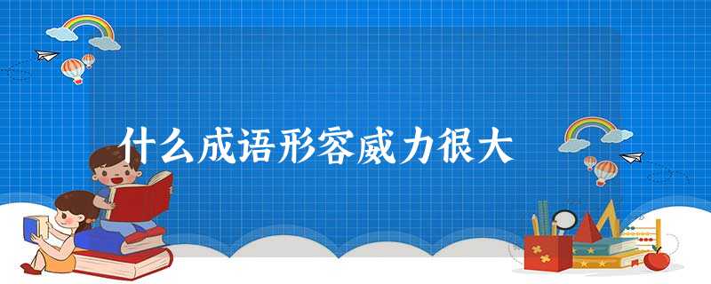 什么成语形容威力很大 什么成语形容威力很大