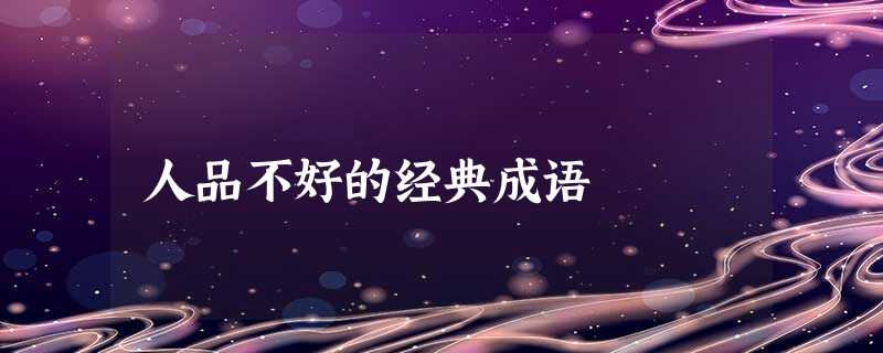 人品不好的经典成语 人品不好的经典成语