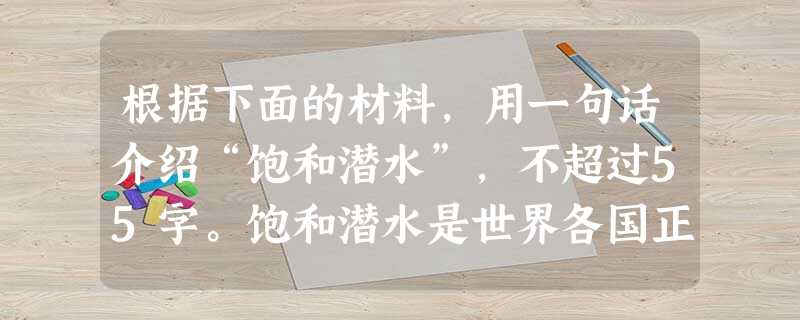 根据下面的材料,用一句话介绍“饱和潜水”,不超过55字。饱和潜水是世界各国正在研究的深海作业的尖端技术,这种技术广泛应用于失事潜艇救援、海底施工作业、水 根据下面的材料,用一句话介绍“饱和潜水”,不超过55字。饱和潜水是世界各国正在研究的深海作业的尖端技术,这种技术广泛应用于失事潜艇救援、海底施工作业、水