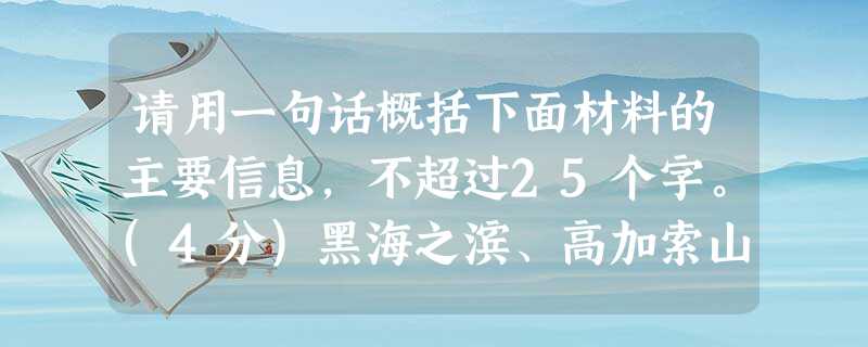 请用一句话概括下面材料的主要信息,不超过25个字。(4分)黑海之滨、高加索山下,索契冬奥会17天的精彩赛事画上句号。索契冬奥会主体育场内,精彩纷呈的俄罗斯文化之 请用一句话概括下面材料的主要信息,不超过25个字。(4分)黑海之滨、高加索山下,索契冬奥会17天的精彩赛事画上句号。索契冬奥会主体育场内,精彩纷呈的俄罗斯文化之