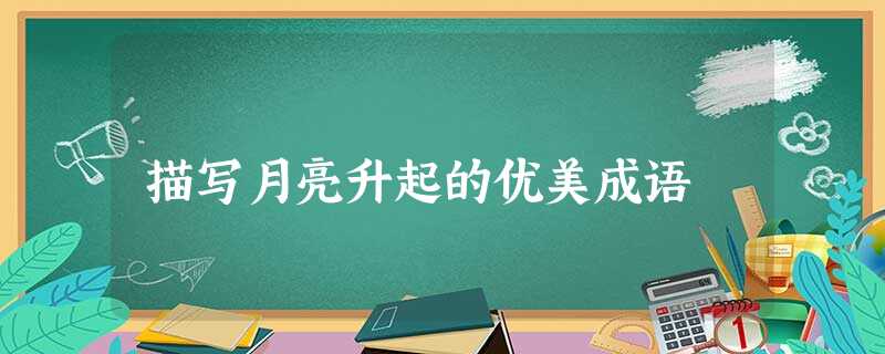 描写月亮升起的优美成语 描写月亮升起的优美成语