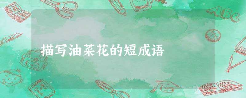 描写油菜花的短成语 描写油菜花的短成语