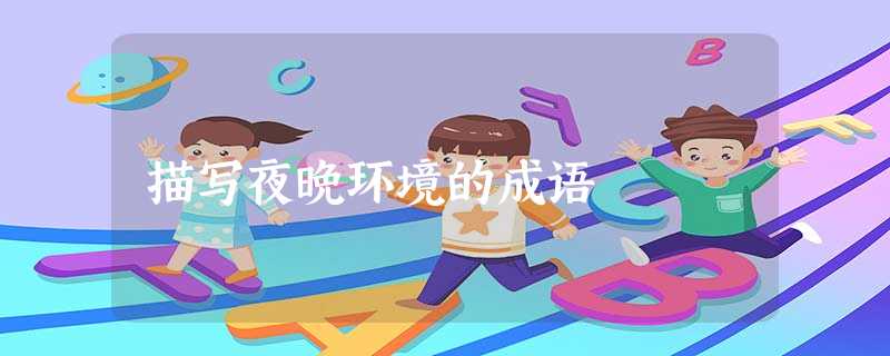 描写夜晚环境的成语 描写夜晚环境的成语