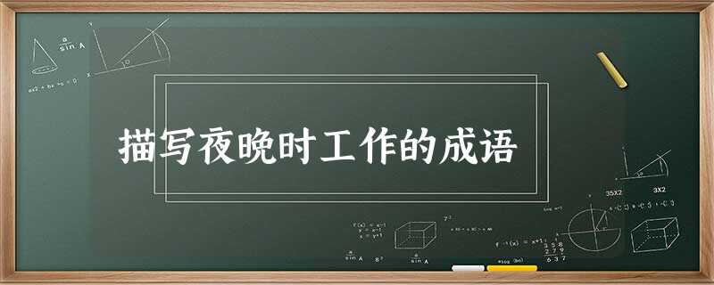 描写夜晚时工作的成语 描写夜晚时工作的成语
