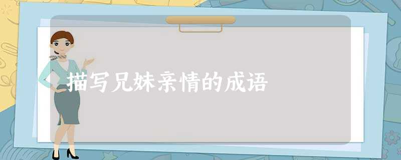 描写兄妹亲情的成语 描写兄妹亲情的成语