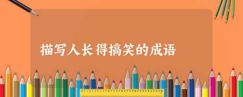 描写人长得搞笑的成语 描写人长得搞笑的成语