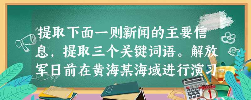 提取下面一则新闻的主要信息,提取三个关键词语。解放军日前在黄海某海域进行演习,中国海军空中预警平台引导空军战机成功拦截隐身导弹。香港《文汇报》引述著名国 提取下面一则新闻的主要信息,提取三个关键词语。解放军日前在黄海某海域进行演习,中国海军空中预警平台引导空军战机成功拦截隐身导弹。香港《文汇报》引述著名国