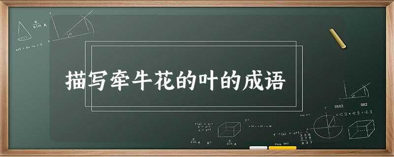 描写牵牛花的叶的成语 描写牵牛花的叶的成语