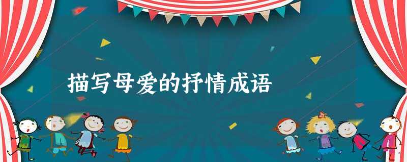 描写母爱的抒情成语 描写母爱的抒情成语