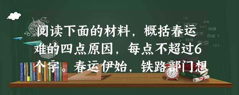 阅读下面的材料,概括春运难的四点原因,每点不超过6个字。春运伊始,铁路部门想尽办法增强运输能力,然而,在铁路运力创下历史新高的同时,电脑前、电话里、窗口 阅读下面的材料,概括春运难的四点原因,每点不超过6个字。春运伊始,铁路部门想尽办法增强运输能力,然而,在铁路运力创下历史新高的同时,电脑前、电话里、窗口