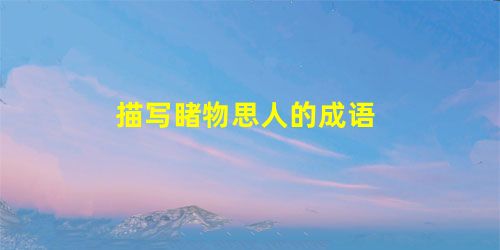 描写睹物思人的成语 描写睹物思人的成语