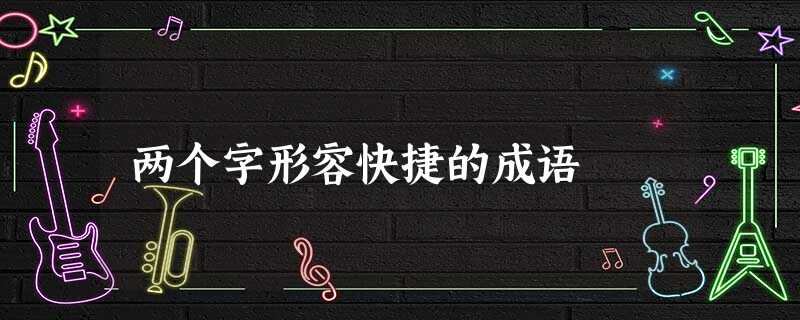 两个字形容快捷的成语 两个字形容快捷的成语