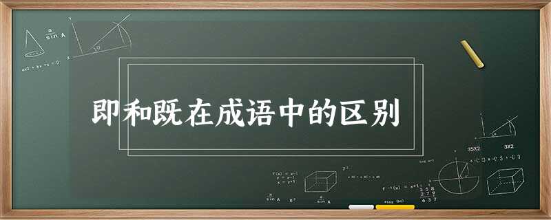 即和既在成语中的区别 即和既在成语中的区别