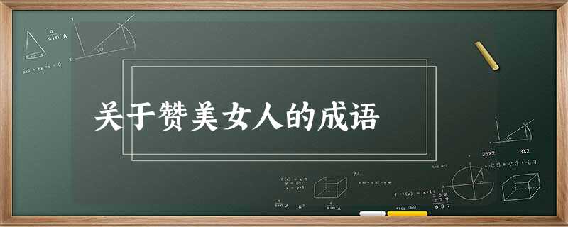 关于赞美女人的成语 关于赞美女人的成语