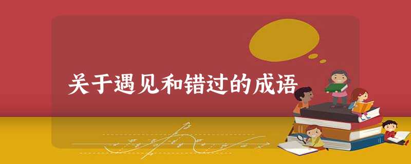关于遇见和错过的成语 关于遇见和错过的成语