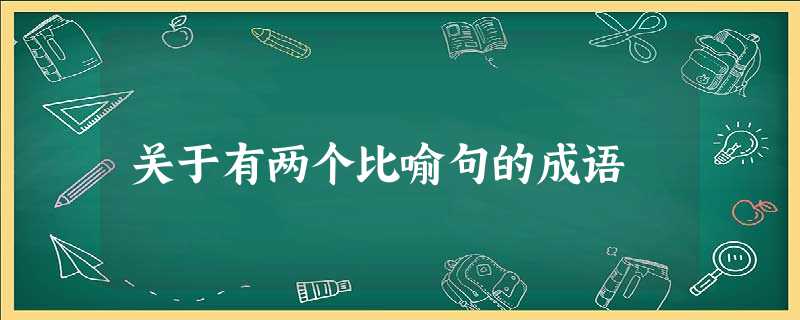 关于有两个比喻句的成语 关于有两个比喻句的成语