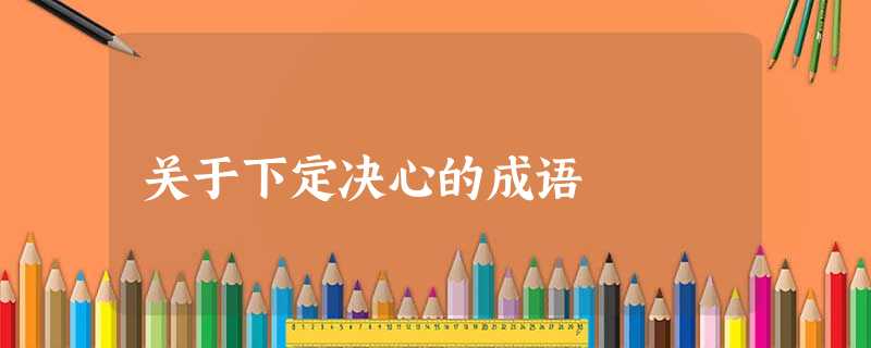 关于下定决心的成语 关于下定决心的成语