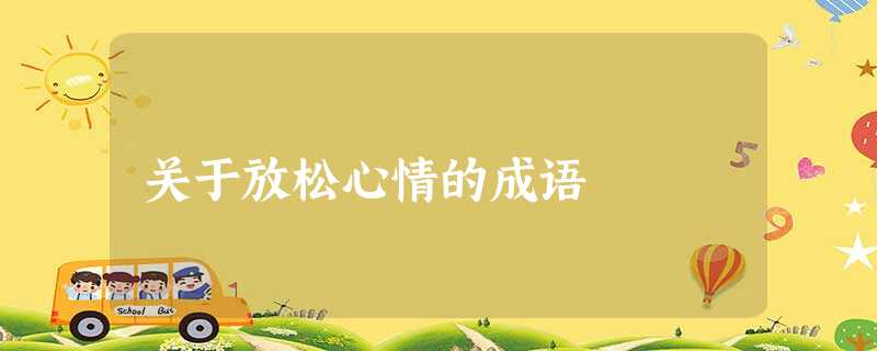关于放松心情的成语 关于放松心情的成语
