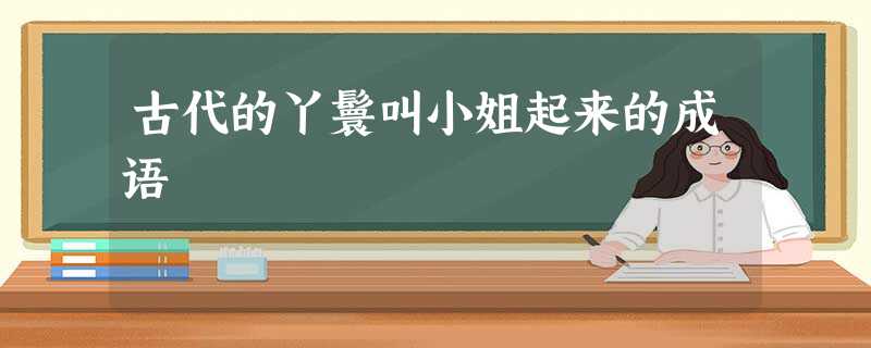 古代的丫鬟叫小姐起来的成语 古代的丫鬟叫小姐起来的成语