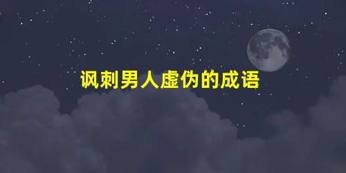 讽刺男人虚伪的成语 讽刺男人虚伪的成语