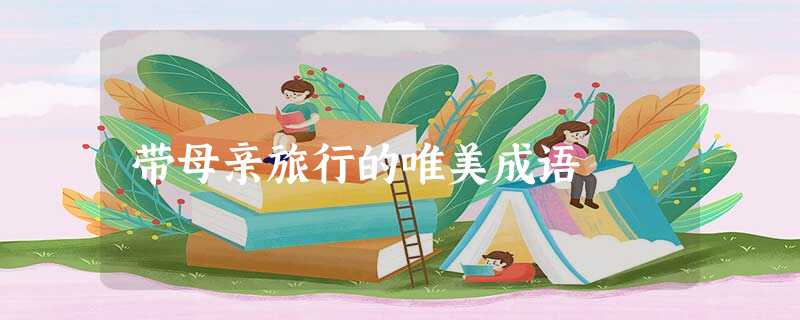 带母亲旅行的唯美成语 带母亲旅行的唯美成语