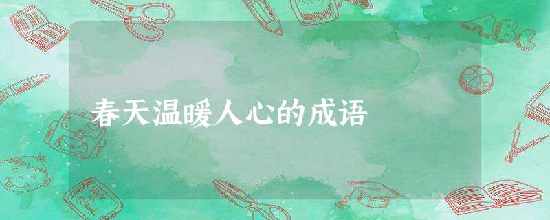 春天温暖人心的成语 春天温暖人心的成语