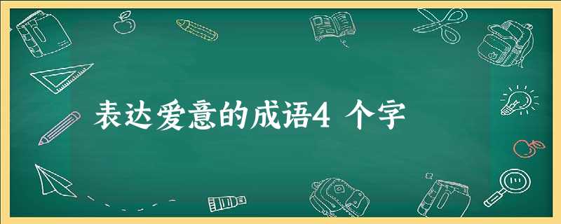 表达爱意的成语4个字 表达爱意的成语4个字