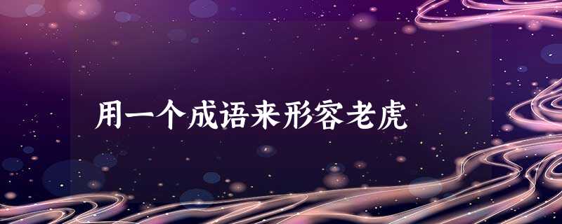 用一个成语来形容老虎 用一个成语来形容老虎