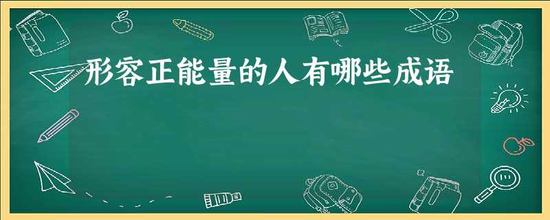 形容正能量的人有哪些成语 形容正能量的人有哪些成语