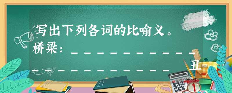 写出下列各词的比喻义。 桥梁:_____________________ 丑角:_____________________挂钩:____ 写出下列各词的比喻义。 桥梁:_____________________ 丑角:_____________________挂钩:____
