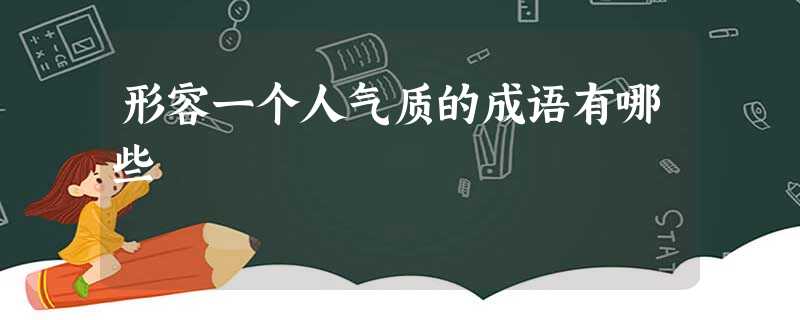 形容一个人气质的成语有哪些 形容一个人气质的成语有哪些