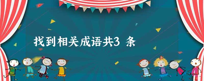 找到相关成语共3条 找到相关成语共3条