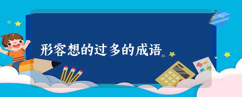 形容想的过多的成语 形容想的过多的成语