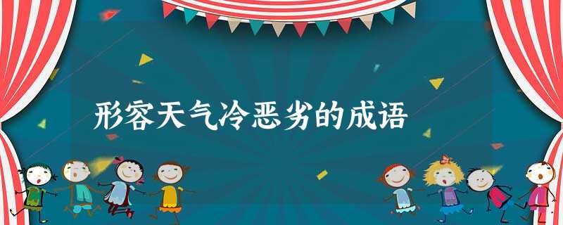 形容天气冷恶劣的成语 形容天气冷恶劣的成语