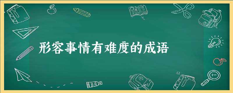 形容事情有难度的成语 形容事情有难度的成语