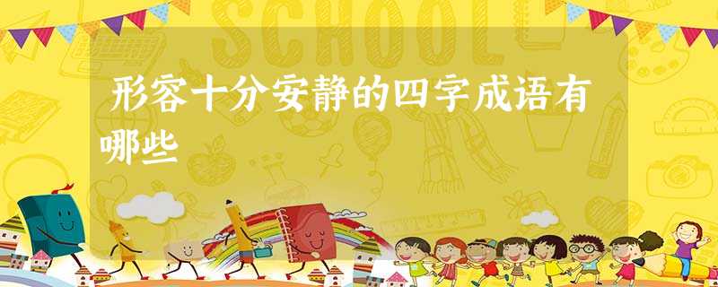 形容十分安静的四字成语有哪些 形容十分安静的四字成语有哪些