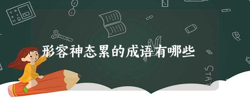 形容神态累的成语有哪些 形容神态累的成语有哪些