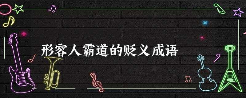 形容人霸道的贬义成语 形容人霸道的贬义成语