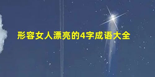 形容女人漂亮的4字成语大全 形容女人漂亮的4字成语大全