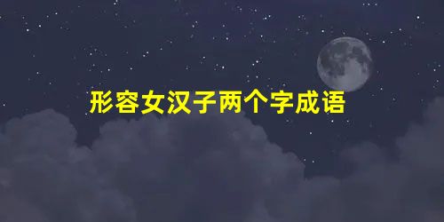 形容女汉子两个字成语 形容女汉子两个字成语