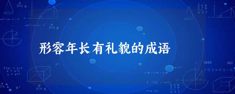 形容年长有礼貌的成语 形容年长有礼貌的成语