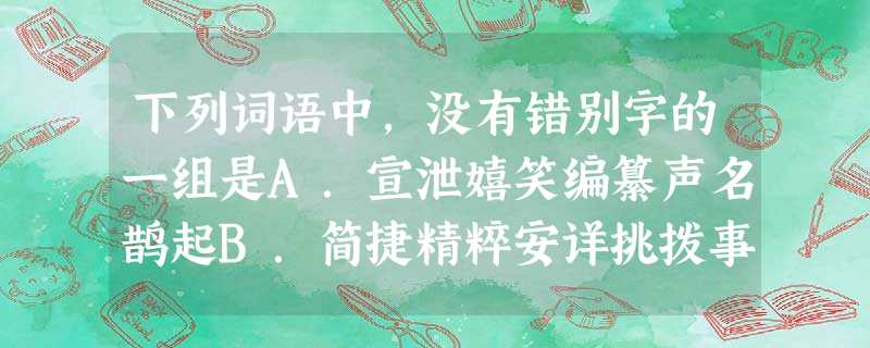 下列词语中,没有错别字的一组是A.宣泄嬉笑编纂声名鹊起B.简捷精粹安详挑拨事非C.博弈佳勉账簿责无旁贷D.注销蜇伏株连金榜题名 下列词语中,没有错别字的一组是A.宣泄嬉笑编纂声名鹊起B.简捷精粹安详挑拨事非C.博弈佳勉账簿责无旁贷D.注销蜇伏株连金榜题名