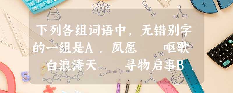 下列各组词语中,无错别字的一组是A.夙愿 呕歌 白浪涛天 寻物启事B.毕竟 竞赛 寥廓 攻城略地C.愁怅 肺俯 头晕目炫 英雄气慨D.苍桑 下列各组词语中,无错别字的一组是A.夙愿 呕歌 白浪涛天 寻物启事B.毕竟 竞赛 寥廓 攻城略地C.愁怅 肺俯 头晕目炫 英雄气慨D.苍桑