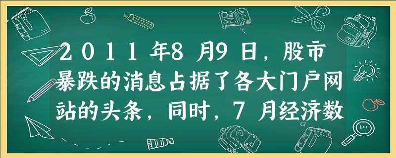 2011年8月9日,股市暴跌的消息占据了各大门户网站的头条,同时,7月经济数据的预告性新闻也出现在了当天网站的显要位置:全国居民消费价格总水平(CP 2011年8月9日,股市暴跌的消息占据了各大门户网站的头条,同时,7月经济数据的预告性新闻也出现在了当天网站的显要位置:全国居民消费价格总水平(CP