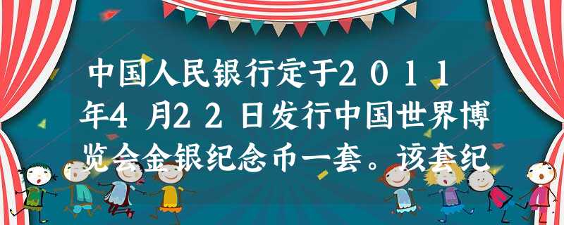 中国人民银行定于2011年4月22日发行中国世界博览会金银纪念币一套。该套纪念币共4枚,其中金币2枚,银币2枚,均为中华人民共和国法定货币。材料 中国人民银行定于2011年4月22日发行中国世界博览会金银纪念币一套。该套纪念币共4枚,其中金币2枚,银币2枚,均为中华人民共和国法定货币。材料