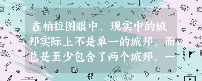在柏拉图眼中,现实中的城邦实际上不是单一的城邦,而总是至少包含了两个城邦,一个穷人的城邦,一个富人的城邦。据此判断,下列表述正确的是A.雅典城邦已在事实上分裂B 在柏拉图眼中,现实中的城邦实际上不是单一的城邦,而总是至少包含了两个城邦,一个穷人的城邦,一个富人的城邦。据此判断,下列表述正确的是A.雅典城邦已在事实上分裂B