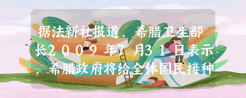 据法新社报道,希腊卫生部长2009年7月31日表示,希腊政府将给全体国民接种疫苗以应对甲型H1N1流感,梭伦改革时期最高的权利机关是A.公民陪审法庭B.四百 据法新社报道,希腊卫生部长2009年7月31日表示,希腊政府将给全体国民接种疫苗以应对甲型H1N1流感,梭伦改革时期最高的权利机关是A.公民陪审法庭B.四百