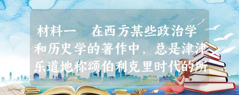 材料一 在西方某些政治学和历史学的著作中,总是津津乐道地称颂伯利克里时代的所谓民主政治,并以它的“优越性”来贬抑所谓的东 材料一 在西方某些政治学和历史学的著作中,总是津津乐道地称颂伯利克里时代的所谓民主政治,并以它的“优越性”来贬抑所谓的东