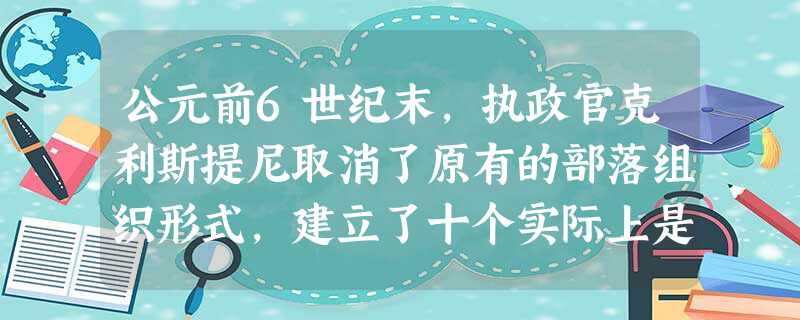 公元前6世纪末,执政官克利斯提尼取消了原有的部落组织形式,建立了十个实际上是按地区划分而不是基于氏族血缘关系的新部落。这项改革A.激化了雅典的社会矛盾B.为雅典 公元前6世纪末,执政官克利斯提尼取消了原有的部落组织形式,建立了十个实际上是按地区划分而不是基于氏族血缘关系的新部落。这项改革A.激化了雅典的社会矛盾B.为雅典