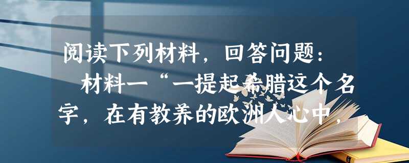 阅读下列材料,回答问题: 材料一“一提起希腊这个名字,在有教养的欧洲人心中,尤其在我们德国人的心中,自然会引起一种家园的感觉。”——黑格尔材料二古希腊社会契约文 阅读下列材料,回答问题: 材料一“一提起希腊这个名字,在有教养的欧洲人心中,尤其在我们德国人的心中,自然会引起一种家园的感觉。”——黑格尔材料二古希腊社会契约文